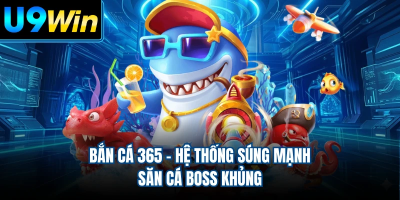 Bắn Cá 365 - Hệ Thống Súng Mạnh, Săn Cá Boss Khủng
