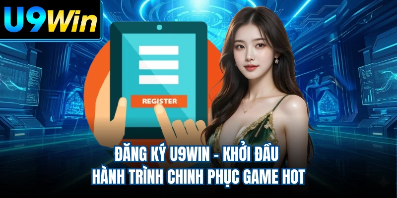 Đăng Ký U9WIN - Khởi Đầu Hành Trình Chinh Phục Game Hot
