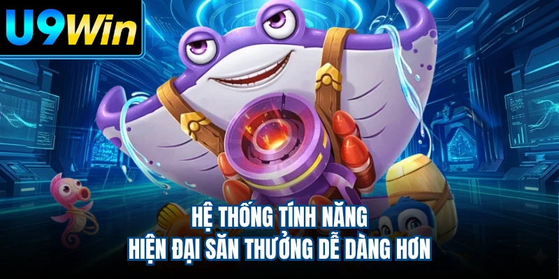 Hệ thống tính năng hiện đại săn thưởng dễ dàng hơn