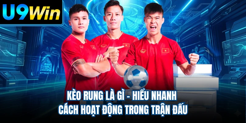 Kèo Rung Là Gì - Hiểu Nhanh Cách Hoạt Động Trong Trận Đấu