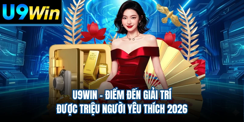 U9WIN - Điểm Đến Giải Trí Được Triệu Người Yêu Thích 2026